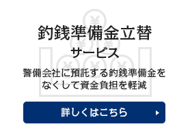 釣銭準備金立替サービス 警備会社に預託する釣銭準備金をなくして<br />資金負担を軽減