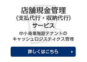 店舗現金管理（支払代行・収納代行）サービス 中小商業施設テナントのキャッシュロジスティクス管理